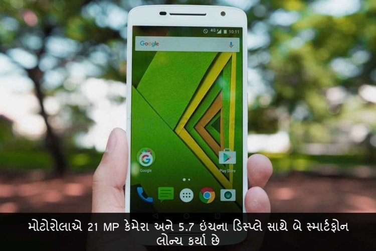 મોટોરોલાએ 21 MP કેમેરા અને 5.7 ઇંચના ડિસ્પ્લે સાથે બે સ્માર્ટફોન લોન્ચ કર્યા છે