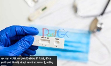 अब आप घर बैठे कर सकते हैं कोरोना की रिपोर्ट, कीमत इतनी सस्ती कि कोई भी इसे अफोर्ड कर सकता है, जानिए कीमत