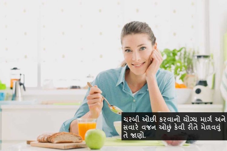 ચરબી ઓછી કરવાનો  યોગ્ય માર્ગ અને સવારે વજન ઓછું કેવી રીતે મેળવવું તે જાણો.