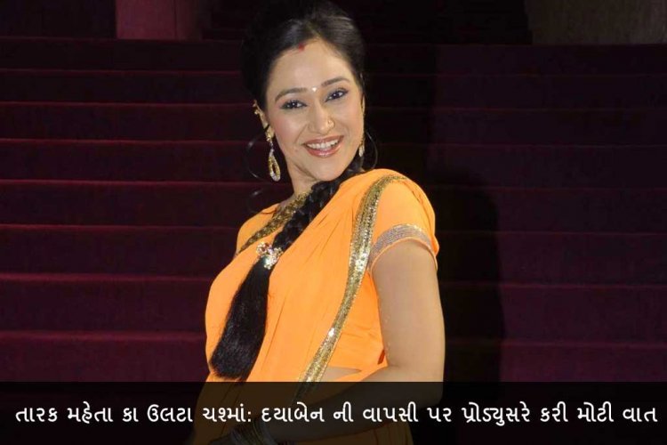 તારક મહેતા કા ઉલટા ચશ્માં: દયાબેન ની વાપસી પર પ્રોડ્યુસરે કરી મોટી વાત