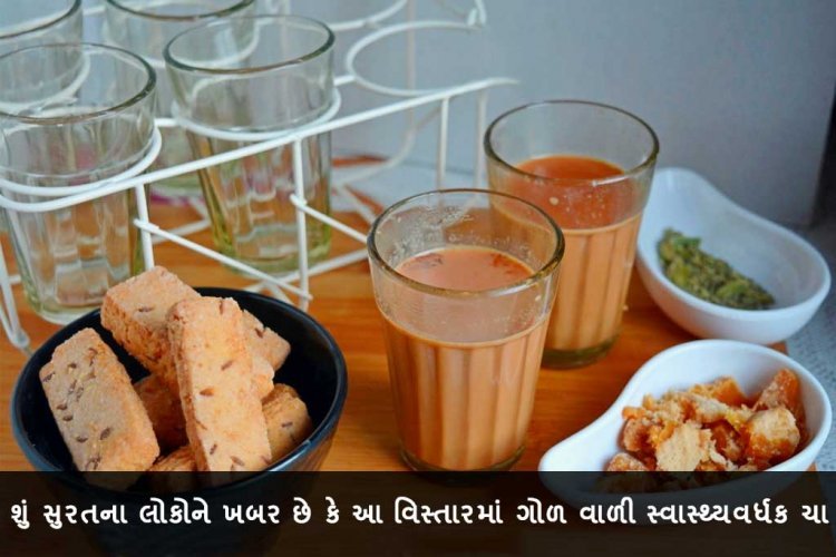 શું સુરતના લોકોને ખબર છે કે આ વિસ્તારમાં ગોળ વાળી સ્વાસ્થ્યવર્ધક ચા