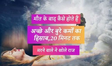 मौत के बाद कैसे होते हैं अच्छे और बुरे कर्मों का हिसाब, 20 मिनट तक मरने वाले ने खोले राज