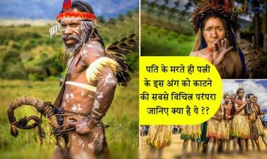 पति के मरते ही पत्नी के इस अंग को काटने की सबसे विचित्र परंपरा, जानिए क्या है ये ??
