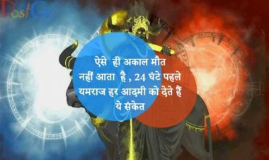 ऐसे  ही अकाल मौत नहीं आता  है, 24 घंटे पहले यमराज हर आदमी को देते हैं ये संकेत