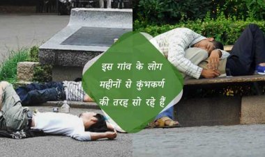 इस गांव के लोग महीनों से कुंभकर्ण की तरह सो रहे हैं, वजह जानकर आप हो जाएंगे हैरान