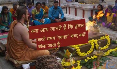 क्या आप जानते हैं कि हवन करते समय "स्वाहा" शब्द क्यों बोला जाता है, यहां जानिए