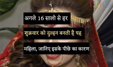 अगले 16 सालो से हर शुक्रवार को दुल्हन बनती है यह महिला, जानिए इसके पीछे का कारण