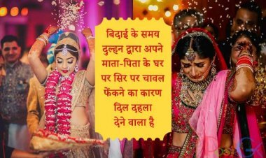 बिदाई के समय दुल्हन द्वारा अपने माता-पिता के घर पर सिर पर चावल फेंकने का कारण दिल दहला देने वाला है