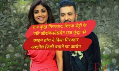 राज कुंद्रा गिरफ्तार: शिल्पा शेट्टी के पति और बिजनेसमैन राज कुंद्रा को क्राइम ब्रांच ने किया गिरफ्तार, अश्लील फिल्में बनाने का आरोप