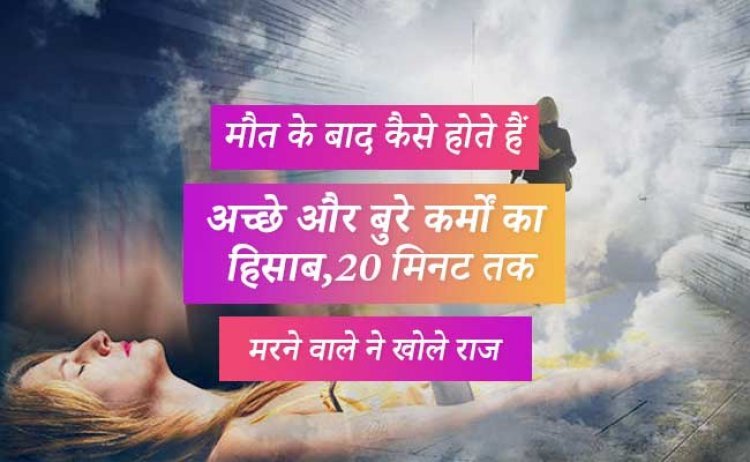 मौत के बाद कैसे होते हैं अच्छे और बुरे कर्मों का हिसाब, 20 मिनट तक मरने वाले ने खोले राज