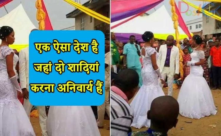यह एक ऐसा देश है जहां दो शादियां अनिवार्य हैं, अगर दूल्हा ऐसा करने से मना करता है तो यह सजा दी जाती है।