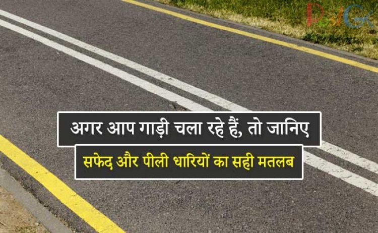 जानिए सड़क पर क्यों लगाई जाती है सफेद और पीली धारियां, जानिए असली वजह