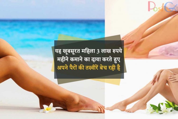 यह खूबसूरत महिला 3 लाख रुपये महीने कमाने का दावा करते हुए अपने पैरों की तस्वीरें बेच रही है।