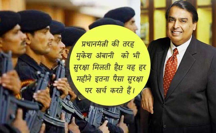 प्रधानमंत्री की तरह मुकेश अंबानी को भी सुरक्षा मिलती है, वह हर महीने इतना पैसा सुरक्षा पर खर्च करते हैं।