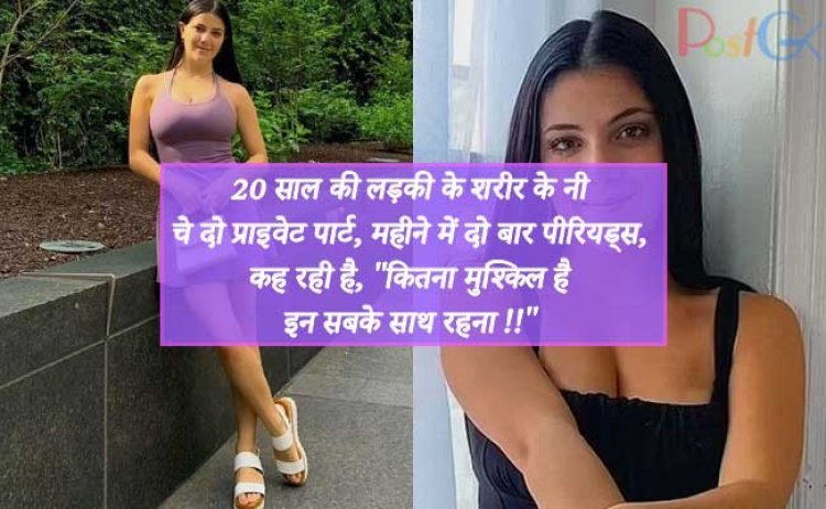 20 साल की लड़की के शरीर के नीचे दो प्राइवेट पार्ट, महीने में दो बार पीरियड्स, कह रही है, ''कितना मुश्किल है इन सबके साथ रहना !!''