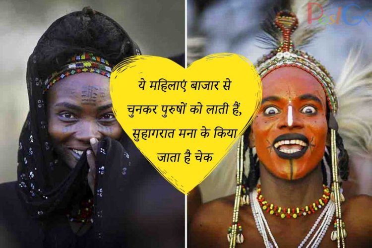 ये महिलाएं बाजार से चुनकर पुरुषों को लाती हैं,सुहागरात मना के किया जाता है चेक