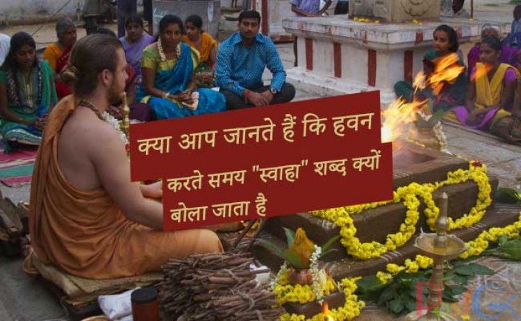 क्या आप जानते हैं कि हवन करते समय "स्वाहा" शब्द क्यों बोला जाता है, यहां जानिए