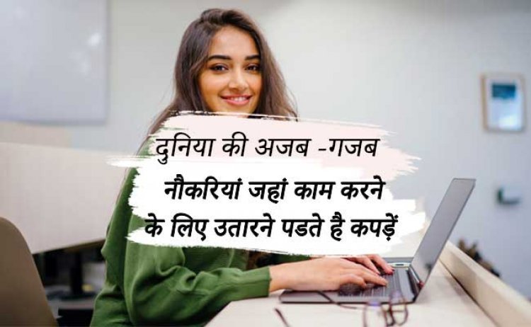 दुनिया की अजब -गजब नौकरियां जहां काम करने के लिए उतारने पडते है कपड़ें