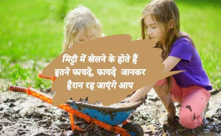 मिट्टी में खेलने के होते हैं इतने फायदे, फायदे जानकर हैरान रह जाएंगे आप