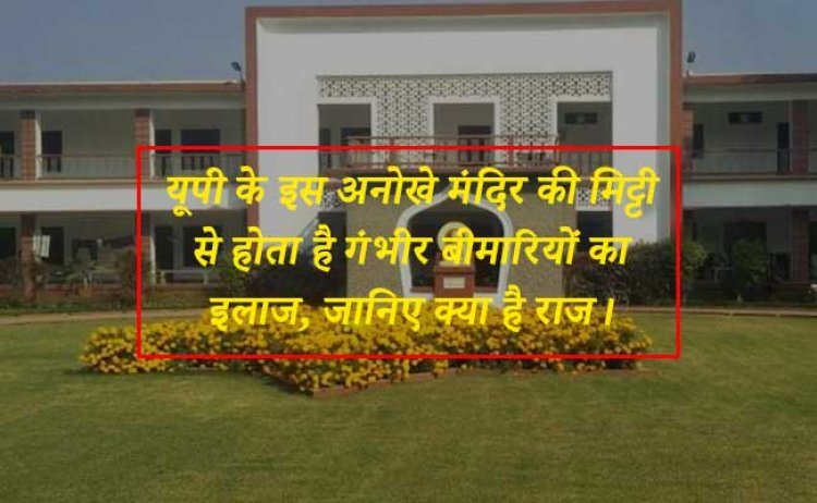 यूपी के इस अनोखे मंदिर की मिट्टी से होता है गंभीर बीमारियों का इलाज, जानिए क्या है राज।