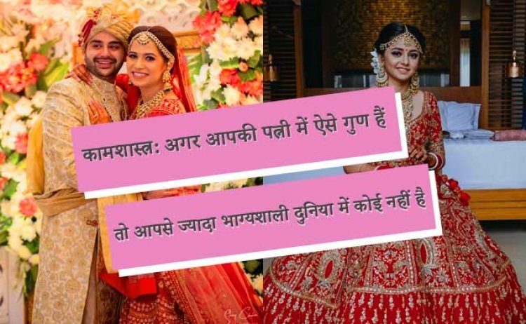 कामशास्त्र: अगर आपकी पत्नी में ऐसे गुण हैं तो आपसे ज्यादा भाग्यशाली दुनिया में कोई नहीं है