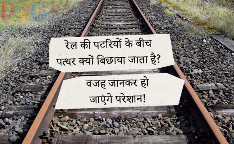 रेल की पटरियों के बीच पत्थर क्यों बिछाया जाता है? वजह जानकर हो जाएंगे परेशान!