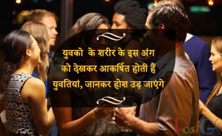 युवको  के शरीर के इस अंग को देखकर आकर्षित होती हैं युवतियां, जानकर होश उड़ जाएंगे