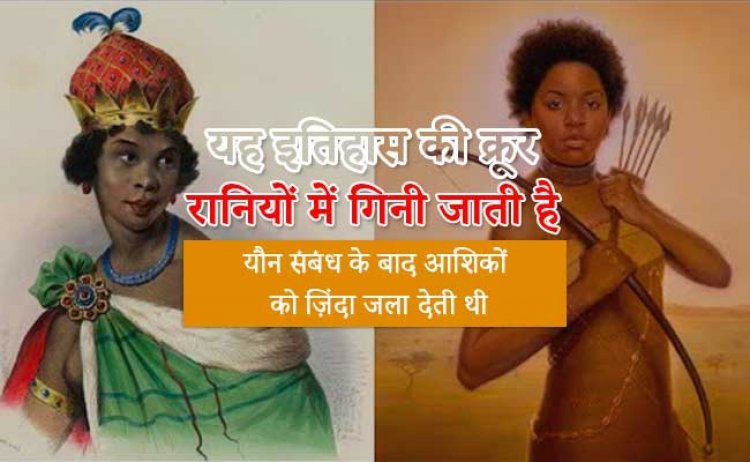 यह इतिहास की क्रूर रानियों में गिनी जाती है, यौन संबंध के बाद आशिकों को ज़िंदा जला देती थी – और …