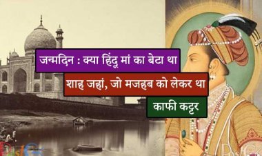 जन्मदिन : क्या हिंदू मां का बेटा था शाह जहां, जो मजहब को लेकर था काफी कट्टर
