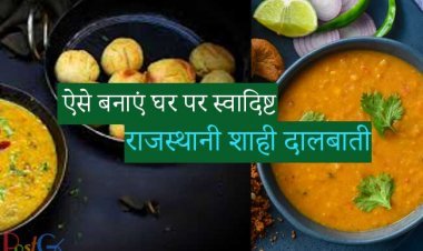 ऐसे बनाएं घर पर स्वादिष्ट राजस्थानी शाही दालबाती, जानिए इसे बनाने की रेसिपी