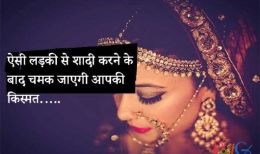 ऐसी लड़की से शादी करने के बाद चमक जाएगी आपकी किस्मत…..