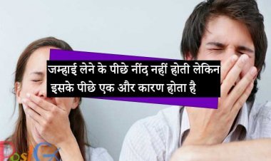 जम्हाई लेने के पीछे नींद नहीं होती लेकिन इसके पीछे एक और कारण होता है
