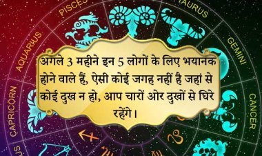अगले 6 महीने इन 3 लोगों के लिए भयानक होने वाले हैं, ऐसी कोई जगह नहीं है जहां से कोई दुख न हो, आप चारों ओर दुखों से घिरे रहेंगे।