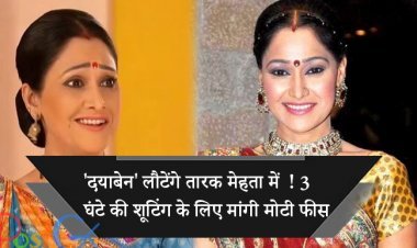 'दयाबेन' लौटेंगे तारक मेहता में  ! 3  घंटे की शूटिंग के लिए मांगी मोटी फीस