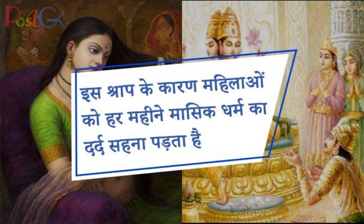 इस श्राप के कारण महिलाओं को हर महीने मासिक धर्म का दर्द सहना पड़ता है, इसका उल्लेख भागवत पुराण में भी मिलता है।