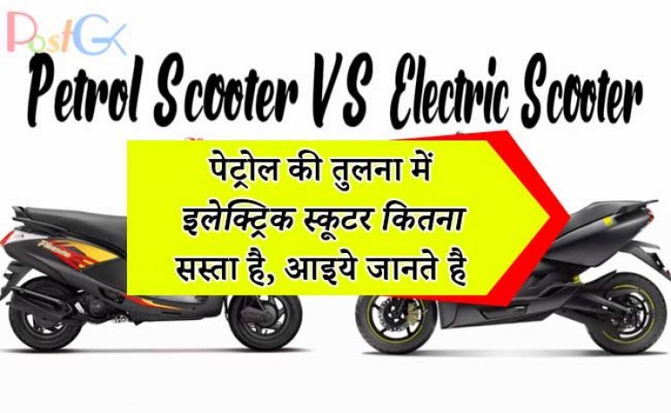पेट्रोल की तुलना में इलेक्ट्रिक स्कूटर कितना सस्ता है, इस गणना से आपको पता चल जाएगा कि आपको कौन सा वाहन लेना चाहिए