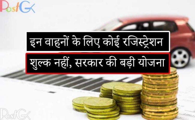 इन वाहनों के लिए कोई रजिस्ट्रेशन शुल्क नहीं, जानिए क्या है सरकार की बड़ी योजना