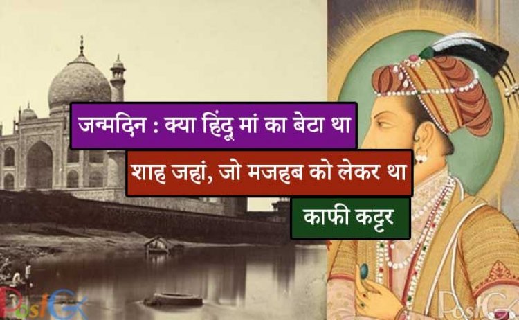 जन्मदिन : क्या हिंदू मां का बेटा था शाह जहां, जो मजहब को लेकर था काफी कट्टर