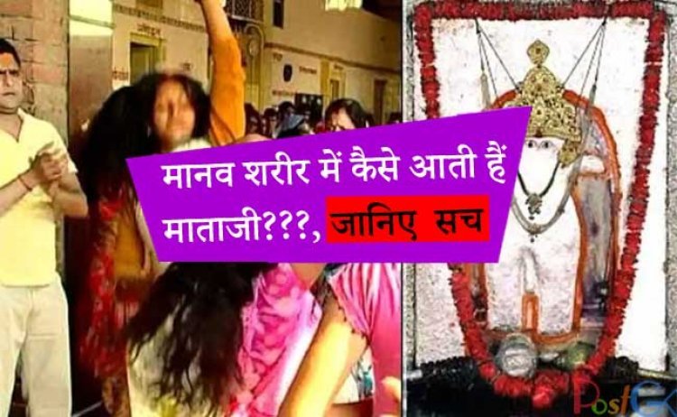 मानव शरीर में कैसे आती हैं माताजी???, जानिए इसके पीछे का सच