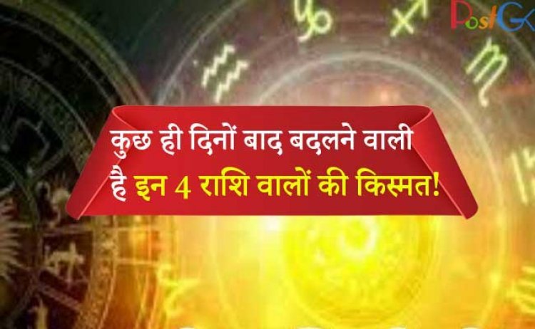 कुछ ही दिनों बाद बदलने वाली है इन 4 राशि वालों की किस्मत!