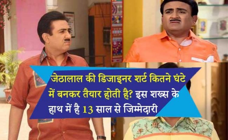 पता करें कि जेठालाल की डिजाइनर शर्ट कितने घंटे में बनकर तैयार होती है? इस शख्स के हाथ में है 13 साल से जिम्मेदारी, एक बार भी शर्ट नहीं दोहराई