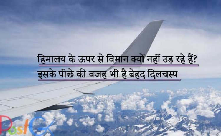 हिमालय के ऊपर से विमान क्यों नहीं उड़ रहे हैं? इसके पीछे की वजह भी है बेहद दिलचस्प