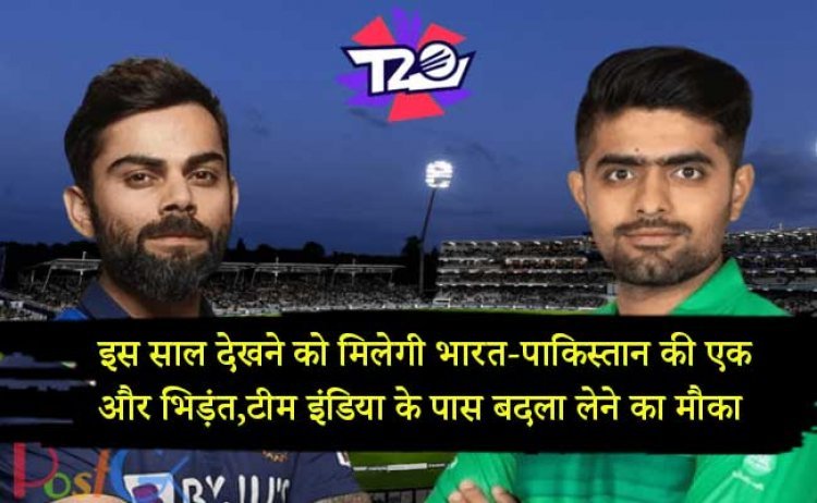 इस साल देखने को मिलेगी भारत-पाकिस्तान की एक और भिड़ंत,टीम इंडिया के पास बदला लेने का मौका
