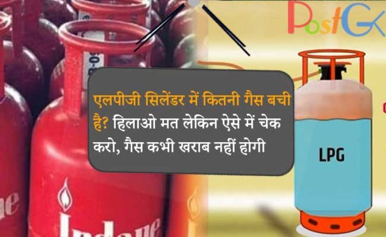 एलपीजी सिलेंडर में कितनी गैस बची है? हिलाओ मत लेकिन ऐसे में चेक करो, गैस कभी खराब नहीं होगी