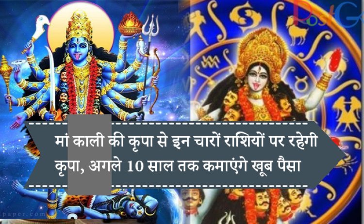मां काली की कृपा से इन चारों राशियों पर रहेगी कृपा, अगले 10 साल तक कमाएंगे खूब पैसा