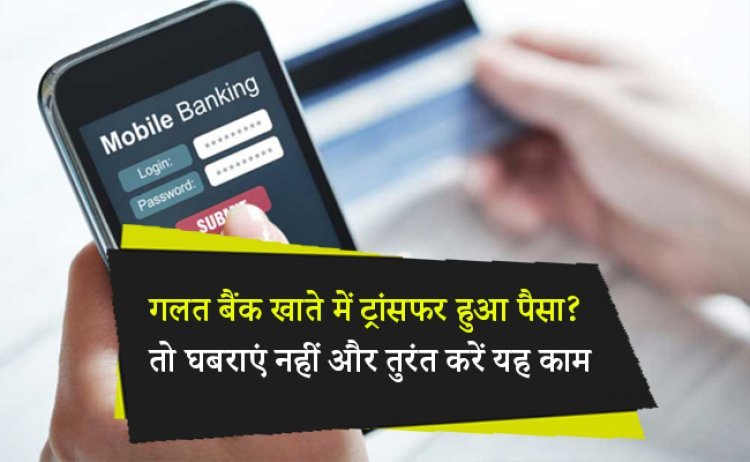 गलत बैंक खाते में ट्रांसफर हुआ पैसा? तो घबराएं नहीं और तुरंत करें यह काम