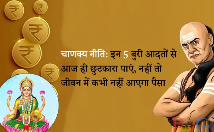 चाणक्य नीति: इन 5 बुरी आदतों से आज ही छुटकारा पाएं, नहीं तो जीवन में कभी नहीं आएगा पैसा