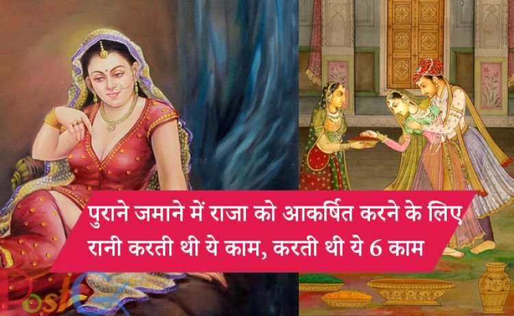 पुराने जमाने में राजा को आकर्षित करने के लिए रानी करती थी ये काम, करती थी ये 6 अनोखे काम