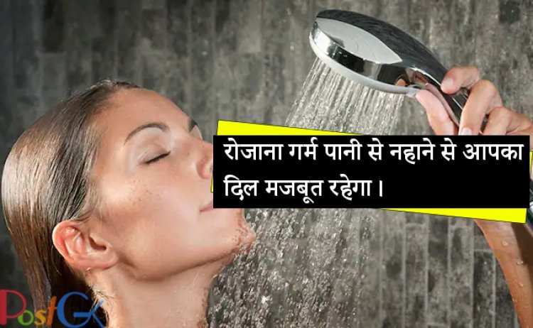 रोजाना गर्म पानी से नहाने से आपका दिल मजबूत रहेगा।