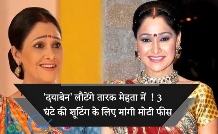 'दयाबेन' लौटेंगे तारक मेहता में  ! 3  घंटे की शूटिंग के लिए मांगी मोटी फीस